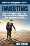 Investing: The Definitive Beginner's Guide: How to Grow and Protect Your Hard-Earned Money by Building Your Investment Portfolio di MR Adam Richards edito da Createspace