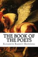 The Book of the Poets di Elizabeth Barrett Browning edito da Createspace