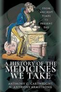 History Of The Medicines We Take di ANTHONY CARTWRIGHT edito da Pen & Sword Books