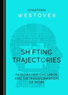 Shifting Trajectories In Globalization, Labor, And The Transformation Of Work di Jonathan Westover edito da Cambridge Scholars Publishing