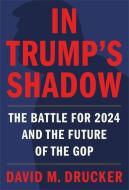 In Trump's Shadow: The Battle for 2024 and the Future of the GOP di David M. Drucker edito da TWELVE