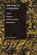 Rhetorical Conquests: Cortes, Gomara, and Renaissance Imperialism di Glen Carman edito da PURDUE UNIV PR
