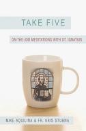 Take Five: On-The-Job Meditations with St. Ignatius di Mike Aquilina, Kris D. Stubna edito da Our Sunday Visitor (IN)