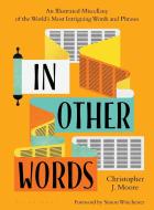In Other Words: An Illustrated Miscellany of the World's Most Intriguing Words and Phrases di Christopher J. Moore edito da BLOOMSBURY