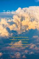 Treading on Thin Air - Atmospheric Physics, Forensic Meteorology, and Climate Change: How Weather Shapes Our Everyday Li di Elizabeth Austin edito da Pegasus