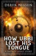 HOW UBBI LOST HIS TONGUE: A SAGA OF SOUL di DEREK NELSEN edito da LIGHTNING SOURCE UK LTD