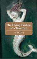 The Dying Embers Of A True Brit di H. Eicke edito da New Generation Publishing