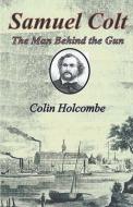 Samuel Colt  The Man Behind the Gun di Colin Holcombe edito da CompletelyNovel