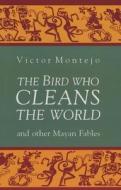 The Bird Who Cleans the World and Other Mayan Fables di Victor Montejo edito da CURBSTONE PR