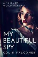 My Beautiful Spy: a world war 2 spy novel of passion and intrigue di Colin Falconer edito da INDEPENDENTLY PUBLISHED