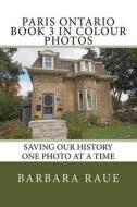 Paris Ontario Book 3 in Colour Photos: Saving Our History One Photo at a Time di Mrs Barbara Raue edito da Createspace Independent Publishing Platform