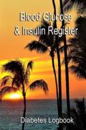 Blood Glucose & Insulin Register: Take Control of Your Diabetes di Diabetes Logbook edito da Createspace Independent Publishing Platform