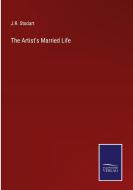 The Artist's Married Life di J. R. Stodart edito da Salzwasser-Verlag