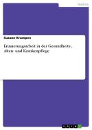 Erinnerungsarbeit In Der Gesundheits-, Alten- Und Krankenpflege di Susann Krumpen edito da Grin Publishing