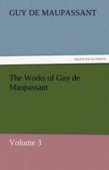 The Works of Guy de Maupassant, Volume 3 di Guy de Maupassant edito da TREDITION CLASSICS