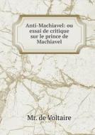 Anti-machiavel Ou Essai De Critique Sur Le Prince De Machiavel di Voltaire edito da Book On Demand Ltd.