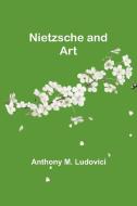 Nietzsche and Art di Anthony M. Ludovici edito da Alpha Editions