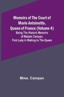 Memoirs of the Court of Marie Antoinette, Queen of France (Volume 4); Being the Historic Memoirs of Madam Campan, First Lady in Waiting to the Queen di Mme. Campan edito da Alpha Editions