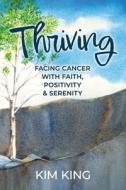 Thriving: Facing Cancer with Faith, Positivity & Serenity di Kim King edito da LIGHTNING SOURCE INC
