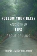 Follow Your Bliss and Other Lies about Calling di Bonnie J Miller-McLemore edito da Oxford University Press, USA