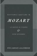 Rhythmic Gesture in Mozart - Le Nozze di Figaro and Don Giovanni di Wye Jamison Allanbrook edito da University of Chicago Press