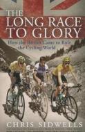 The Long Race to Glory: How the British Came to Rule the Cycling World di Chris Sidwells edito da ANDRE DEUTSCH
