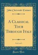 A Classical Tour Through Italy, Vol. 2 of 3 (Classic Reprint) di John Chetwode Eustace edito da Forgotten Books