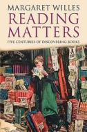 Reading Matters - Five Centuries of Discovering Books di Margaret Willes edito da Yale University Press