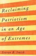 Reclaiming Patriotism In An Age Of Extremes di Steven B. Smith edito da Yale University Press