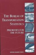 The Bureau of Transportation Statistics:: Priorities for the Future di National Research Council, Division Of Behavioral And Social Scienc, Commission On Behavioral And Social Scie edito da NATL ACADEMY PR