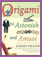 Origami to Astonish and Amuse: Over 400 Original Models, Including Such "classics" as the Chocolate-Covered Ant, the Tra di Jeremy Shafer edito da GRIFFIN