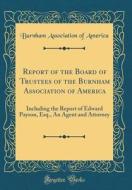 Report of the Board of Trustees of the Burnham Association of America: Including the Report of Edward Payson, Esq., an Agent and Attorney (Classic Rep di Burnham Association of America edito da Forgotten Books
