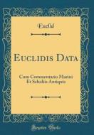 Euclidis Data: Cum Commentario Marini Et Scholiis Antiquis (Classic Reprint) di Euclid Euclid edito da Forgotten Books