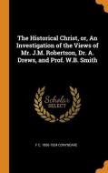 The Historical Christ, Or, an Investigation of the Views of Mr. J.M. Robertson, Dr. A. Drews, and Prof. W.B. Smith di F. C. Conybeare edito da FRANKLIN CLASSICS TRADE PR