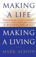 Making a Life, Making a Living(r): Reclaiming Your Purpose and Passion in Business and in Life di Mark Albion edito da GRAND CENTRAL PUBL