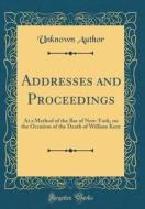 Addresses and Proceedings: At a Method of the Bar of New-York, on the Occasion of the Death of William Kent (Classic Reprint) di Unknown Author edito da Forgotten Books