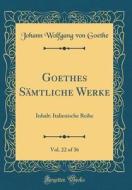 Goethes Sämtliche Werke, Vol. 22 of 36: Inhalt: Italienische Reihe (Classic Reprint) di Johann Wolfgang Von Goethe edito da Forgotten Books