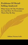 Problems Of Retail Selling Analyzed: Wha di William Thomas Goffe edito da Kessinger Publishing