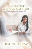 How Prayerpy Saved My Marriage: Abandonment Unveiled di Destiny L. Thomas edito da R R BOWKER LLC