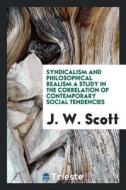 Syndicalism and Philosophical Realism a Study in the Correlation of Contemporary Social Tendencies di J. W. Scott edito da LIGHTNING SOURCE INC