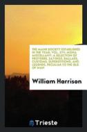 The Manr Society Established in the Year; Vol. XVI; Mona Miscellany; A Selection of Proverbs, Sayings, Ballads, Customs, di William Harrison edito da LIGHTNING SOURCE INC