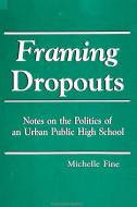 Framing Dropouts: Notes on the Politics of an Urban High School di Michelle Fine edito da STATE UNIV OF NEW YORK PR