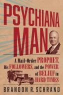 Psychiana Man: A Mail-Order Prophet, His Followers, and the Power of Belief in Hard Times di Brandon R. Schrand edito da WASHINGTON STATE UNIV PR