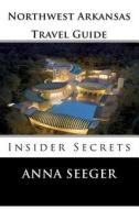 Northwest Arkansas Travel Guide: Insider Secrets: Insider Secrets (Bentonville, Rogers, Fayetteville & Eureka Springs) di Anna Seeger edito da Lanie Dills
