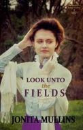 Look Unto the Fields di Jonita Mullins edito da Jonita Mullins