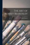 The art of Aubrey Beardsley di Arthur Symons edito da LEGARE STREET PR