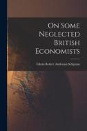 On Some Neglected British Economists di Edwin Robert Anderson Seligman edito da LEGARE STREET PR