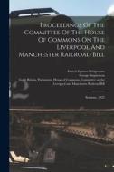 Proceedings Of The Committee Of The House Of Commons On The Liverpool And Manchester Railroad Bill: Sessions, 1825 di George Stephenson, Nicholas Wood edito da LEGARE STREET PR