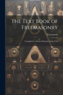 The Text Book of Freemasonry: Compiled by a Retired Member of the Craft di Freemasons edito da LEGARE STREET PR