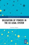 Delegation Of Powers In The EU Legal System di Annalisa Volpato edito da Taylor & Francis Ltd